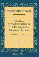 General Superintendents of the Pennsylvania Railroad Division: Pennsylvania Railroad Co (Classic Reprint)