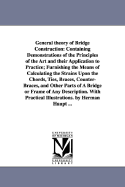 General theory of Bridge Construction: Containing Demonstrations of the Principles of the Art and their Application to Practice; Furnishing the Means of Calculating the Strains Upon the Chords, Ties, Braces, Counter-Braces, and Other Parts of A Bridge...