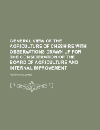 General View of the Agriculture of Cheshire: With Observations Drawn Up for the Consideration of the Board of Agriculture and Internal Improvement