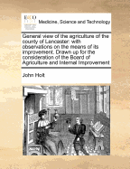 General view of the agriculture of the county of Lancaster: with observations on the means of its improvement. Drawn up for the consideration of the Board of Agriculture and Internal Improvement