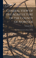 General View of the Agriculture of the County of Norfolk: With Observations for the Means of its Im