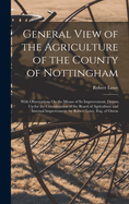 General View of the Agriculture of the County of Nottingham: With Observations On the Means of Its Improvement. Drawn Up for the Consideration of the Board of Agriculture and Internal Improvement. by Robert Lowe, Esq. of Oxton