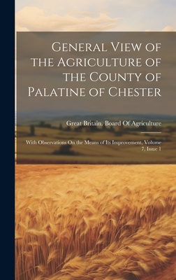 General View of the Agriculture of the County of Palatine of Chester: With Observations On the Means of Its Improvement, Volume 7, issue 1 - Great Britain Board of Agriculture (Creator)