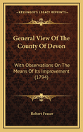 General View of the County of Devon: With Observations on the Means of Its Improvement (1794)