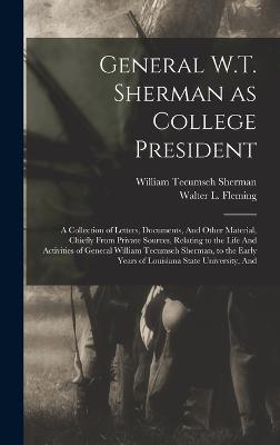 General W.T. Sherman as College President; a Collection of Letters, Documents, And Other Material, Chiefly From Private Sources, Relating to the Life And Activities of General William Tecumseh Sherman, to the Early Years of Louisiana State University, And - Sherman, William Tecumseh, Gen., and Fleming, Walter L