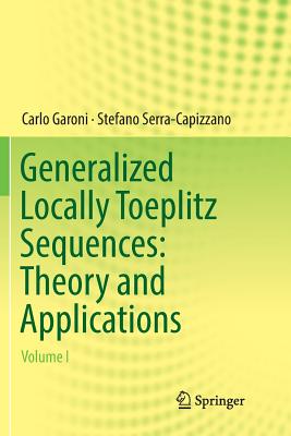 Generalized Locally Toeplitz Sequences: Theory and Applications: Volume I - Garoni, Carlo, and Serra-Capizzano, Stefano