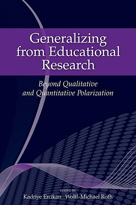 Generalizing from Educational Research: Beyond Qualitative and Quantitative Polarization - Ercikan, Kadriye (Editor), and Roth, Wolff-Michael (Editor)