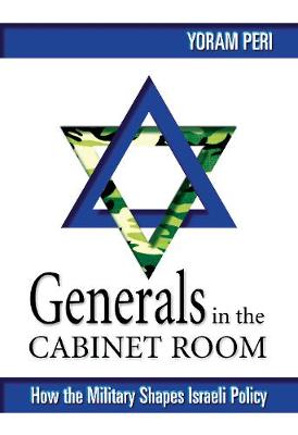 Generals in the Cabinet Room: How the Israeli Military Shapes Israeli Policy - Peri, Yoram