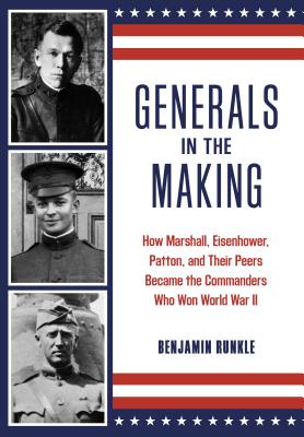 Generals in the Making: How Marshall, Eisenhower, Patton, and Their Peers Became the Commanders Who Won World War II - Runkle, Benjamin