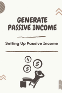 Generate Passive Income: Setting Up Passive Income: Top Passive Income Strategies