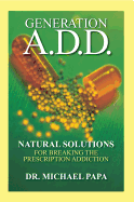 Generation A.D.D.: Natural Solutions for Breaking the Prescription Addiction