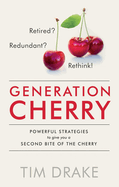 Generation Cherry: Retired? Redundant? Rethink! Powerful Strategies to Give You a Second Bite of the Cherry