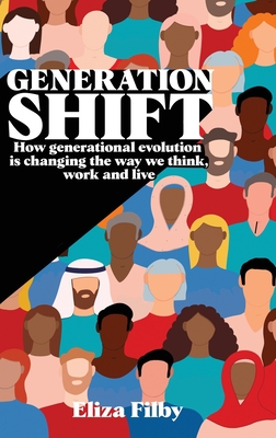 Generation Shift: How generational evolution is changing the way we think, work and live - Filby, Eliza