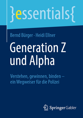 Generation Z und Alpha: Verstehen, gewinnen, binden - ein Wegweiser f?r die Polizei - B?rger, Bernd, and Ellner, Heidi