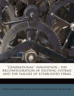 Generational Innovation: The Reconfiguration of Existing Systems and the Failure of Established Firms (Classic Reprint)