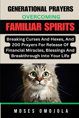 Generational Prayers: Overcoming Familiar Spirits, Breaking Curses And Hexes, And 200 Prayers For Release Of Financial Miracles, Blessings & Breakthrough Into Your Life - Omojola, Moses