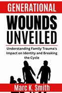 Generational Wounds Unveiled: Understanding Family Trauma's Impact on Identity and Breaking the Cycle