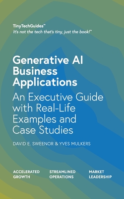 Generative AI Business Applications: An Executive Guide with Real-Life Examples and Case Studies - Sweenor, David E, and Mulkers, Yves