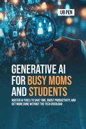 Generative AI for Busy Moms and Students: Master AI Tools to Save Time, Boost Productivity, and Get More Done Without the Tech Overload