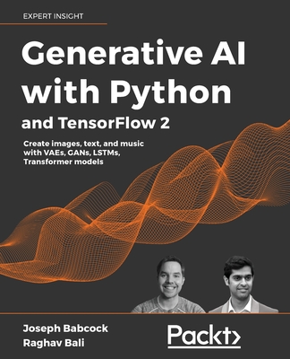 Generative AI with Python and TensorFlow 2: Create images, text, and music with VAEs, GANs, LSTMs, Transformer models - Babcock, Joseph, and Bali, Raghav