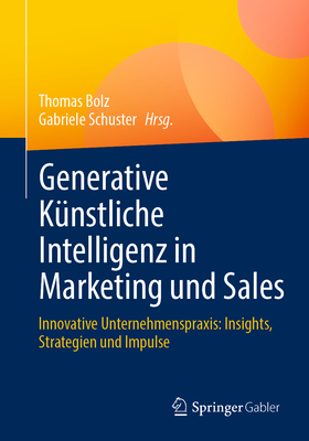 Generative K?nstliche Intelligenz in Marketing Und Sales: Innovative Unternehmenspraxis: Insights, Strategien Und Impulse - Bolz, Thomas (Editor), and Schuster, Gabriele (Editor)