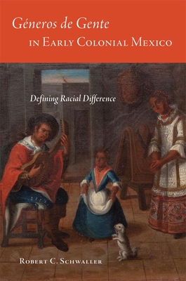 Generos de Gente in Early Colonial Mexico: Defining Racial Differences - Schwaller, Robert C, Prof., PH.D.