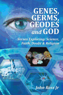 GENES, GERMS, GEODES and GOD: Verses Exploring: Science, Faith, Doubt & Religion