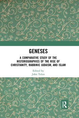 Geneses: A Comparative Study of the Historiographies of the Rise of Christianity, Rabbinic Judaism, and Islam - Tolan, John (Editor)