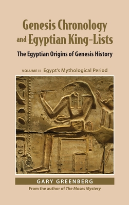 Genesis Chronology and Egyptian King-Lists: The Egyptian Origins of Genesis History, Volume II: Egypt's Mythological Period - Greenberg, Gary
