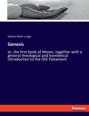 Genesis: or, the first book of Moses, together with a general theological and homiletical introduction to the Old Testament - Lange, Johann Peter