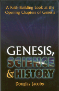 Genesis, Science & History: A Faith-Building Look at the Opening Chapters of Genesis: A Faith-Building Look at the Opening Chapters of Genesis