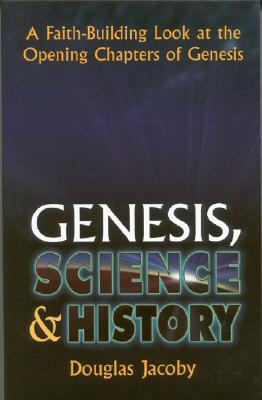 Genesis, Science & History: A Faith-Building Look at the Opening Chapters of Genesis: A Faith-Building Look at the Opening Chapters of Genesis - Jacoby, Douglas, Dr.
