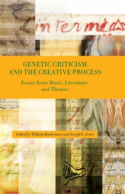 Genetic Criticism and the Creative Process: Essays from Music, Literature, and Theater - Kinderman, William (Contributions by), and Jones, Joseph E (Contributions by), and Gosman, Alan (Contributions by)