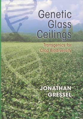 Genetic Glass Ceilings: Transgenics for Crop Biodiversity - Gressel, Jonathan, Dr.