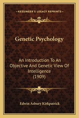 Genetic Psychology: An Introduction To An Objective And Genetic View Of Intelligence (1909) - Kirkpatrick, Edwin Asbury