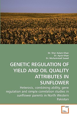 Genetic Regulation of Yield and Oil Quality Attributes in Sunflower - Khan, Sher Aslam, Dr., and Ayub, Dr., and Dr Muhammad