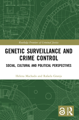 Genetic Surveillance and Crime Control: Social, Cultural and Political Perspectives - Machado, Helena, and Granja, Rafaela