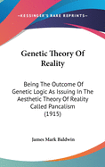 Genetic Theory Of Reality: Being The Outcome Of Genetic Logic As Issuing In The Aesthetic Theory Of Reality Called Pancalism (1915)