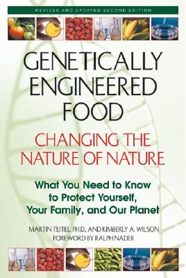 Genetically Engineered Food: Changing the Nature of Nature: What You Need to Know to Protect Yourself, Your Family, and Our Planet - Teitel, Martin, PH.D., and Teitel, PH D, and Wilson, Kimberly A