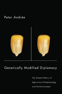 Genetically Modified Diplomacy: The Global Politics of Agricultural Biotechnology and the Environment - Andre, Peter