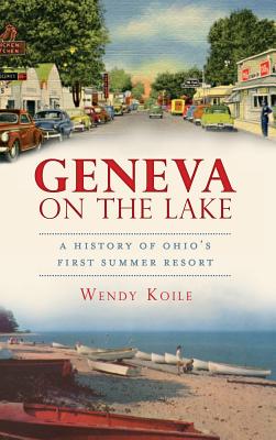 Geneva on the Lake: A History of Ohio's First Summer Resort - Koile, Wendy