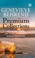 Genevive Behrend - Premium Collection: Your Invisible Power, How to Live Life and Love it, Attaining Your Heart's Desire