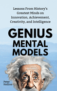 Genius Mental Models: Lessons From History's Greatest Minds on Innovation, Achievement, Creativity, and Intelligence