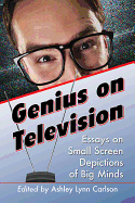 Genius on Television: Essays on Small Screen Depictions of Big Minds