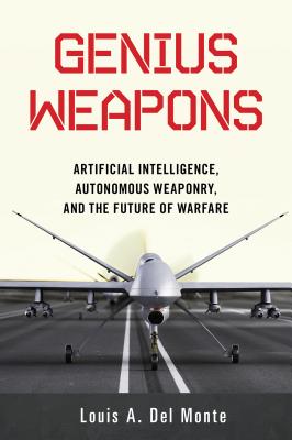 Genius Weapons: Artificial Intelligence, Autonomous Weaponry, and the Future of Warfare - Del Monte, Louis a