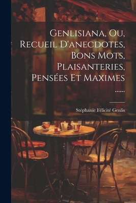 Genlisiana, Ou, Recueil d'Anecdotes, Bons Mots, Plaisanteries, Pens?es Et Maximes ...... - St?phanie F?licit? Genlis (Comtesse D (Creator)