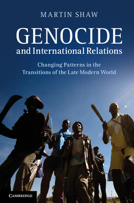 Genocide and International Relations: Changing Patterns in the Transitions of the Late Modern World - Shaw, Martin