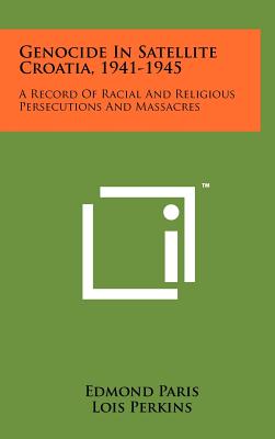 Genocide In Satellite Croatia, 1941-1945: A Record Of Racial And Religious Persecutions And Massacres - Paris, Edmond, and Perkins, Lois (Translated by)