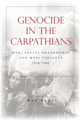 Genocide in the Carpathians: War, Social Breakdown, and Mass Violence, 1914-1945 - Segal, Raz