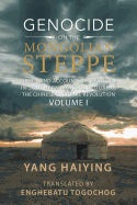 Genocide on the Mongolian Steppe: First-Hand Accounts of Genocide in Southern Mongolia During the Chinese Cultural Revolution Volume I